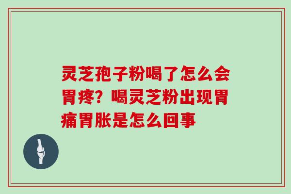 灵芝孢子粉喝了怎么会胃疼?喝灵芝粉出现胃痛胃胀是怎么回事-第1张图片-灵芝大师 灵芝孢子粉喝了怎么会胃疼?喝灵芝粉出现胃痛胃胀是怎么回事-第1张图片-灵芝大师