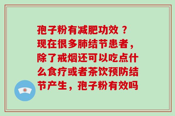 孢子粉有减肥功效 ？现在很多肺结节患者，除了戒烟还可以吃点什么食疗或者茶饮预防结节产生，孢子粉有效吗