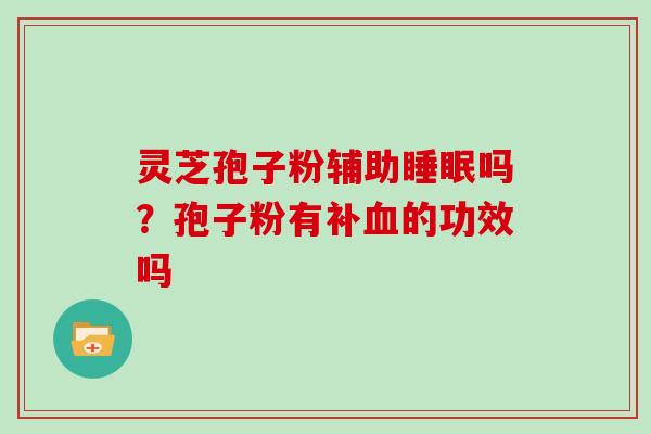 灵芝孢子粉辅助睡眠吗？孢子粉有补血的功效吗