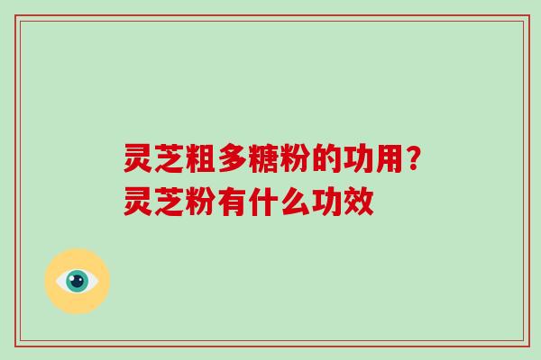 灵芝粗多糖粉的功用？灵芝粉有什么功效