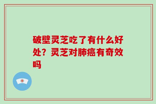 破壁灵芝吃了有什么好处？灵芝对肺癌有奇效吗