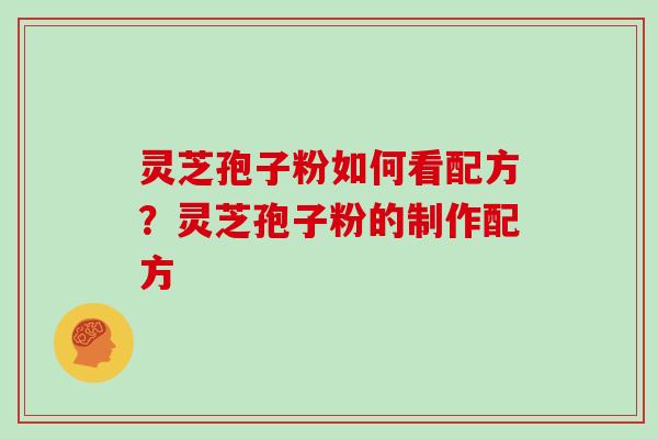 灵芝孢子粉如何看配方？灵芝孢子粉的制作配方