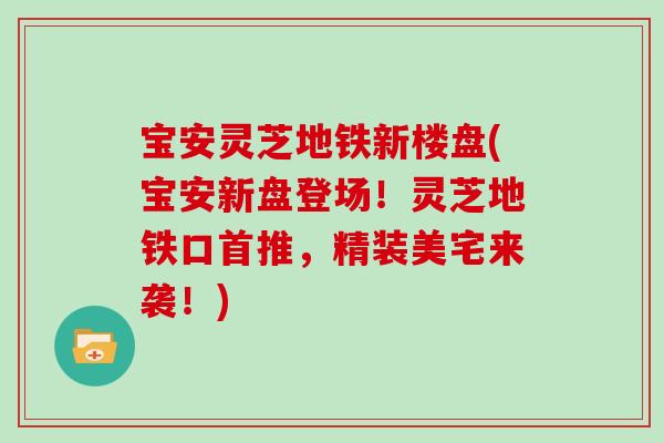 宝安灵芝地铁新楼盘(宝安新盘登场！灵芝地铁口首推，精装美宅来袭！)