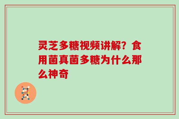 灵芝多糖视频讲解？食用菌真菌多糖为什么那么神奇