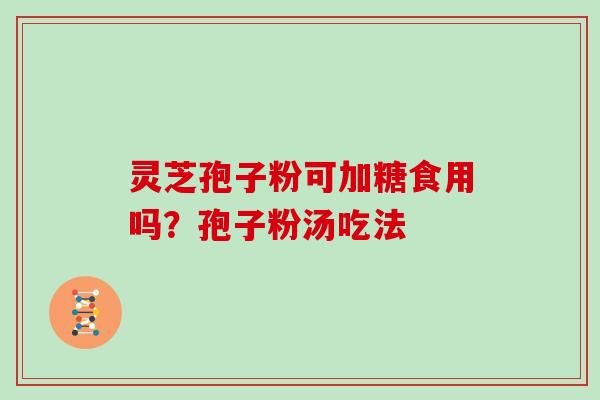 灵芝孢子粉可加糖食用吗？孢子粉汤吃法