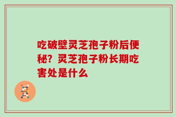 吃破壁灵芝孢子粉后便秘？灵芝孢子粉长期吃害处是什么