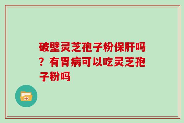 破壁灵芝孢子粉保肝吗？有胃病可以吃灵芝孢子粉吗