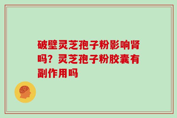破壁灵芝孢子粉影响肾吗？灵芝孢子粉胶囊有副作用吗