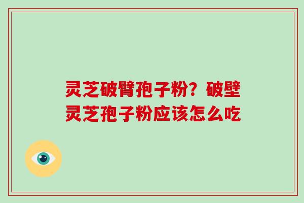 灵芝破臂孢子粉？破壁灵芝孢子粉应该怎么吃