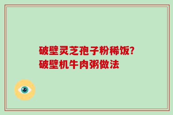 破壁灵芝孢子粉稀饭？破壁机牛肉粥做法