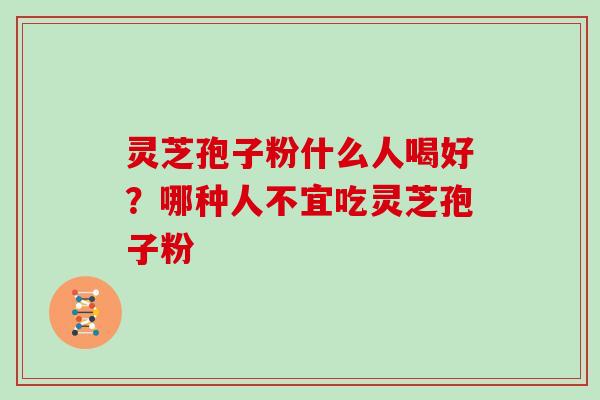灵芝孢子粉什么人喝好？哪种人不宜吃灵芝孢子粉
