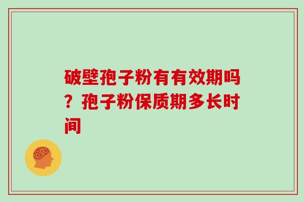 破壁孢子粉有有效期吗？孢子粉保质期多长时间
