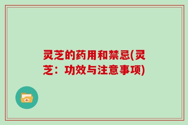 灵芝的药用和禁忌(灵芝：功效与注意事项)