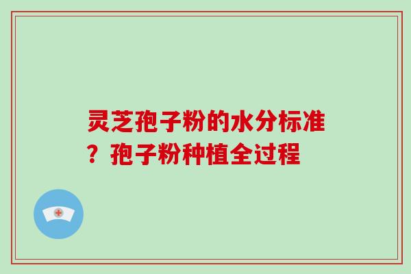 灵芝孢子粉的水分标准？孢子粉种植全过程
