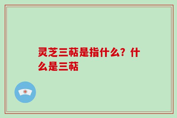 灵芝三萜是指什么？什么是三萜