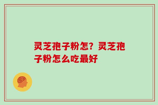 灵芝孢子粉怎？灵芝孢子粉怎么吃最好