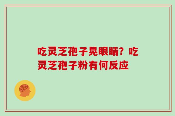 吃灵芝孢子晃眼睛？吃灵芝孢子粉有何反应