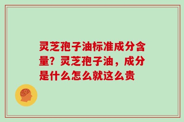 灵芝孢子油标准成分含量?灵芝孢子油,成分是什么怎么就这么贵-第1张图片-灵芝大师 灵芝孢子油标准成分含量?灵芝孢子油,成分是什么怎么就这么贵-第1张图片-灵芝大师