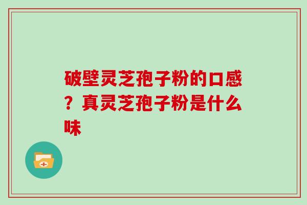 破壁灵芝孢子粉的口感？真灵芝孢子粉是什么味