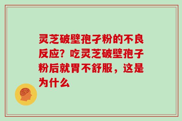 灵芝破壁孢孑粉的不良反应？吃灵芝破壁孢子粉后就胃不舒服，这是为什么