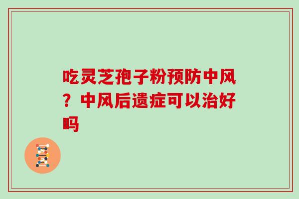吃灵芝孢子粉预防中风？中风后遗症可以治好吗