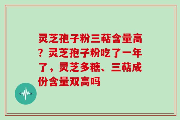灵芝孢子粉三萜含量高?灵芝孢子粉吃了一年了,灵芝多糖、三萜成份含量双高吗-第1张图片-灵芝大师 灵芝孢子粉三萜含量高?灵芝孢子粉吃了一年了,灵芝多糖、三萜成份含量双高吗-第1张图片-灵芝大师