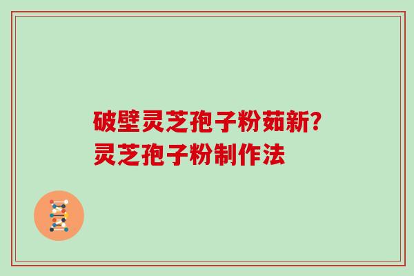 破壁灵芝孢子粉茹新？灵芝孢子粉制作法