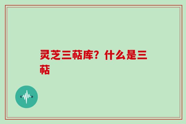 灵芝三萜库？什么是三萜