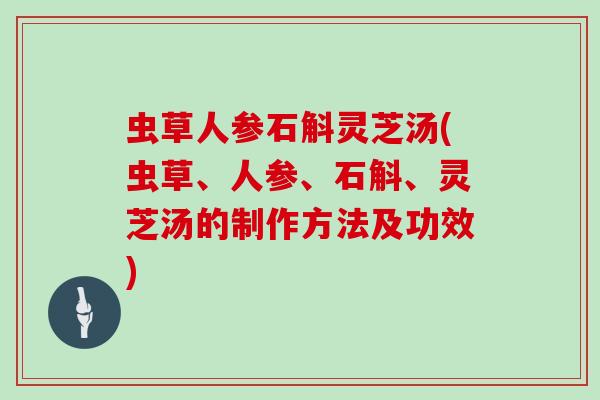 虫草人参石斛灵芝汤(虫草、人参、石斛、灵芝汤的制作方法及功效)