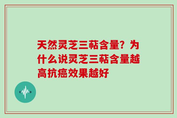 天然灵芝三萜含量？为什么说灵芝三萜含量越高抗癌效果越好