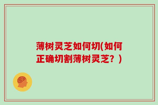 薄树灵芝如何切(如何正确切割薄树灵芝？)