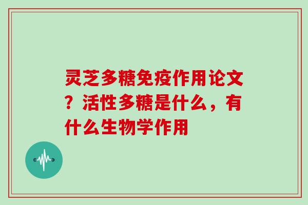 灵芝多糖免疫作用论文？活性多糖是什么，有什么生物学作用
