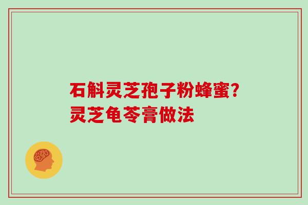 石斛灵芝孢子粉蜂蜜？灵芝龟苓膏做法