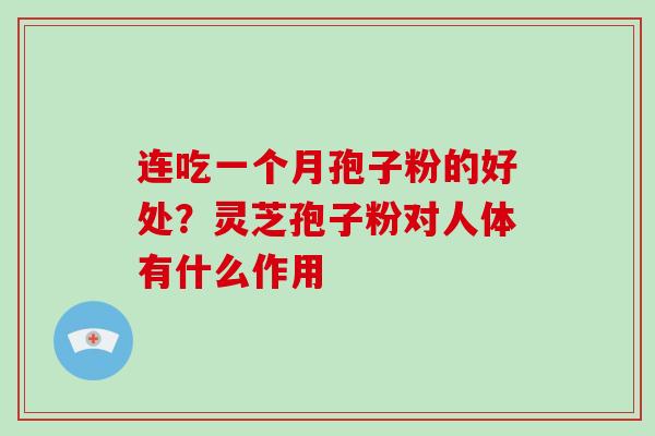 连吃一个月孢子粉的好处？灵芝孢子粉对人体有什么作用
