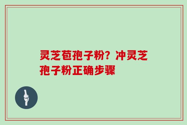 灵芝苞孢子粉？冲灵芝孢子粉正确步骤