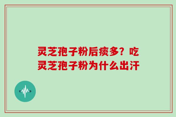 灵芝孢子粉后痰多？吃灵芝孢子粉为什么出汗