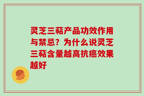 灵芝三萜产品功效作用与禁忌？为什么说灵芝三萜含量越高抗癌效果越好