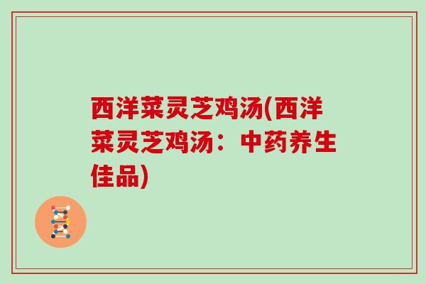 西洋菜灵芝鸡汤(西洋菜灵芝鸡汤：中药养生佳品)