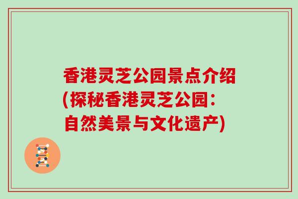 香港灵芝公园景点介绍(探秘香港灵芝公园：自然美景与文化遗产)
