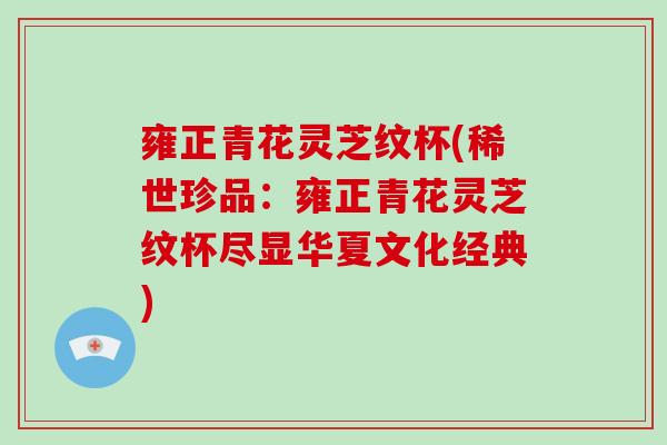 雍正青花灵芝纹杯(稀世珍品：雍正青花灵芝纹杯尽显华夏文化经典)
