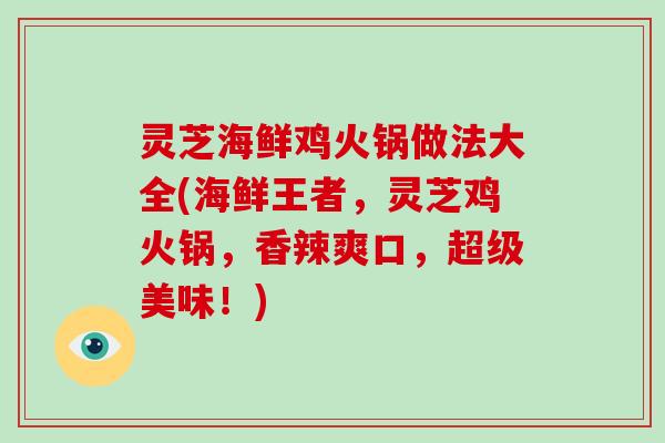 灵芝海鲜鸡火锅做法大全(海鲜王者，灵芝鸡火锅，香辣爽口，超级美味！)