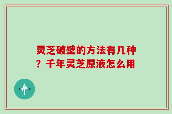 灵芝破壁的方法有几种？千年灵芝原液怎么用