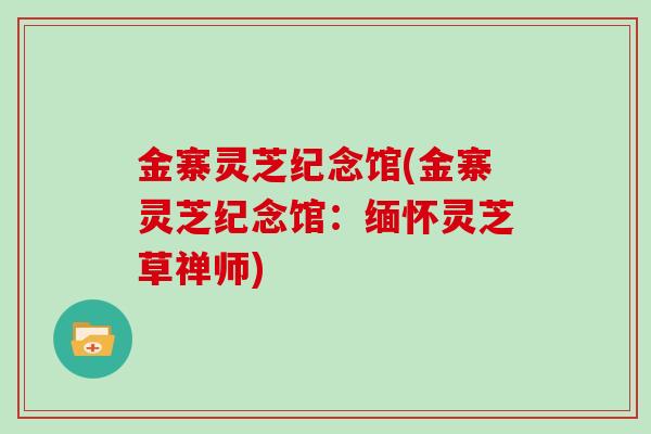 金寨灵芝纪念馆(金寨灵芝纪念馆：缅怀灵芝草禅师)