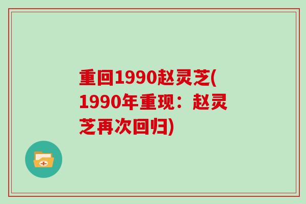 重回1990赵灵芝(1990年重现：赵灵芝再次回归)