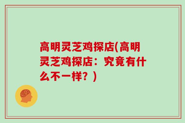 高明灵芝鸡探店(高明灵芝鸡探店：究竟有什么不一样？)