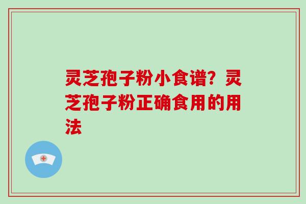 灵芝孢子粉小食谱？灵芝孢子粉正确食用的用法