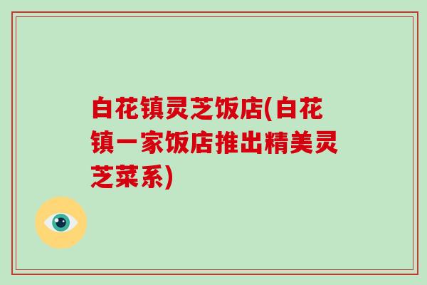 白花镇灵芝饭店(白花镇一家饭店推出精美灵芝菜系)