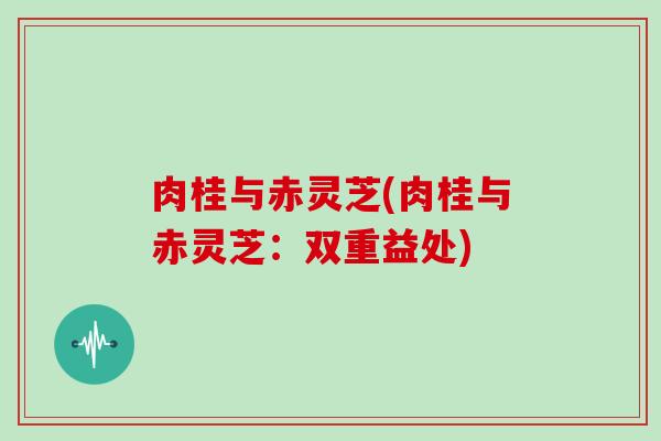 肉桂与赤灵芝(肉桂与赤灵芝：双重益处)