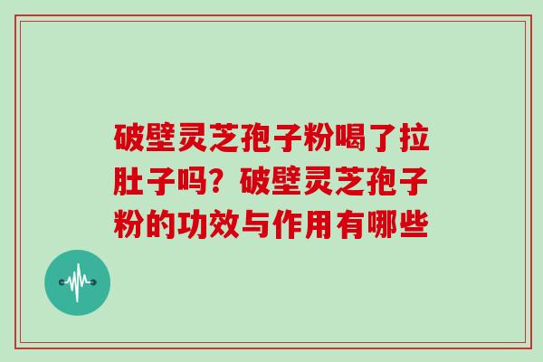 破壁灵芝孢子粉喝了拉肚子吗?破壁灵芝孢子粉的功效与作用有哪些-第1张图片-灵芝大师 破壁灵芝孢子粉喝了拉肚子吗?破壁灵芝孢子粉的功效与作用有哪些-第1张图片-灵芝大师
