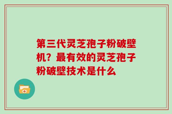 第三代灵芝孢子粉破壁机？最有效的灵芝孢子粉破壁技术是什么